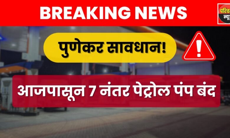 पुण्यात रात्री 7 नंतर पेट्रोल पंप बंद! सुरक्षेसाठी मोठा निर्णय