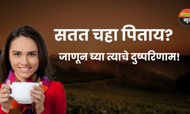 "दररोज जास्त चहा? सावध रहा! जाणून घ्या शरीरावर होणारे धोकादायक साइड इफेक्ट्स!"